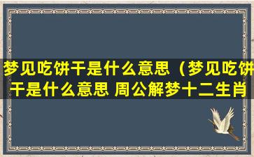 梦见吃饼干是什么意思（梦见吃饼干是什么意思 周公解梦十二生肖）